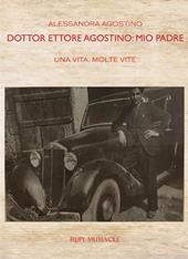 Dottor Ettore Agostino: mio padre. Una vita, molte vite. Ediz. bilingue