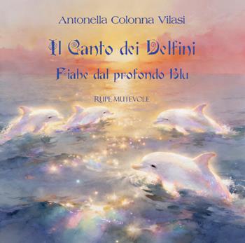 Il canto dei delfini. Fiabe dal profondo blu. Ediz. illustrata - Antonella Colonna Vilasi - Libro Rupe Mutevole 2026 | Libraccio.it