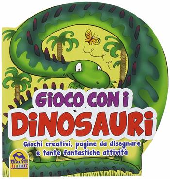 Gioco con i dinosauri. Giochi creativi, pagine da disegnare e tante fantastiche attività  - Libro Macro Junior 2014 | Libraccio.it