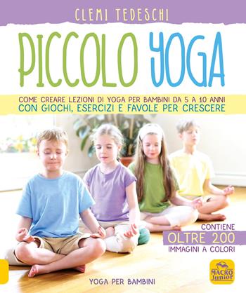Piccolo yoga. Come creare lezioni di yoga per bambini da 5 a 11 anni con giochi, esercizi e favole per crescere - Clemi Tedeschi - Libro Gruppo Editoriale Macro 2020, Tecniche corporee | Libraccio.it