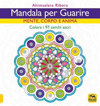 Mandala per guarire. Mente, emozioni e anima. Colora i 97 cerchi sacri - Ahimsalara Ribera - Libro Gruppo Editoriale Macro 2021, Mandala | Libraccio.it