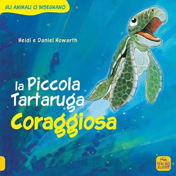La Piccola Tartaruga coraggiosa. Gli animali ci insegnano. Ediz. a colori - Daniel Howarth, Heidi Howarth - Libro Macro Junior 2022 | Libraccio.it