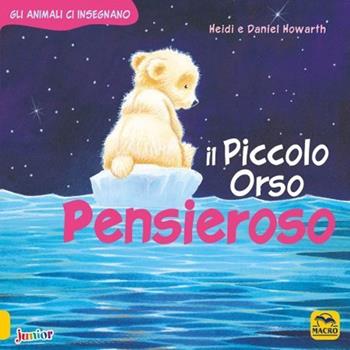 Il Piccolo Orso pensieroso. Gli animali ci insegnano. Ediz. a colori - Daniel Howarth, Heidi Howarth - Libro Macro Junior 2022 | Libraccio.it