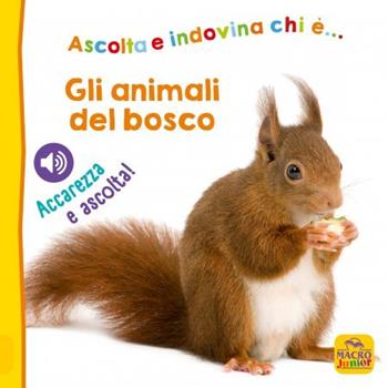 Gli animali del bosco. Ascolta e indovina chi è... Accarezza e ascolta! Ediz. illustrata  - Libro Macro Junior 2023 | Libraccio.it