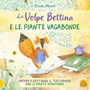 La volpe Bettina e le piante selvatiche. Impara a costruire il tuo erbario con le piante spontanee - Claudia Masioli - Libro Macro Junior 2023 | Libraccio.it