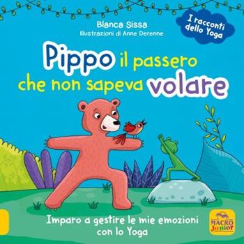 Pippo, il passero che non sapeva volare. Imparo a gestire le mie emozioni con lo Yoga. I racconti dello yoga - Blanca Sissa, Anne Derenne - Libro Macro Junior 2023 | Libraccio.it