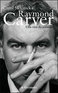 Raymond Carver. Una vita da scrittore - Carol Sklenicka - Libro Nutrimenti 2010 | Libraccio.it