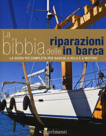 La bibbia delle riparazioni in barca. La guida più completa per barche a vela e a motore - Rupert Holmes, Richard Johnston-Bryden, Jake Kavanagh - Libro Nutrimenti 2013 | Libraccio.it