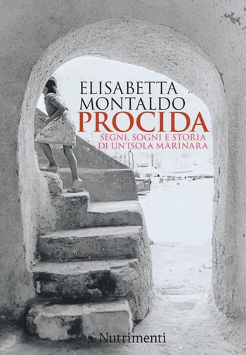 Procida. Segni, sogni e storia di un'isola marinara - Elisabetta Montaldo - Libro Nutrimenti 2014 | Libraccio.it