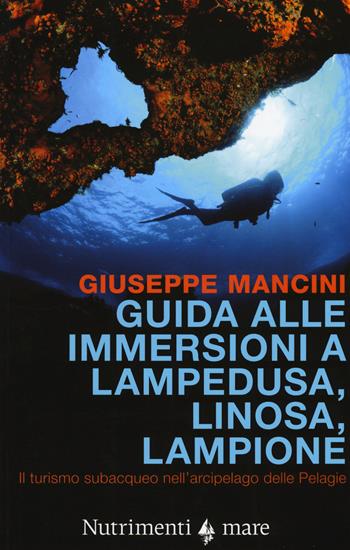 Guida alle immersioni a Lampedusa, Linosa, Lampione. Il turismo subacqueo nell'arcipelago delle Pelagie - Giuseppe Mancini - Libro Nutrimenti 2015, Transiti Blu. Tecnica | Libraccio.it