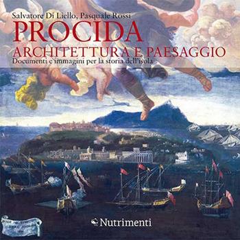 Procida. Architettura e paesaggio. Documenti e immagini per la storia dell'isola. Ediz. a colori - Salvatore Di Liello, Pasquale Rossi - Libro Nutrimenti 2017 | Libraccio.it