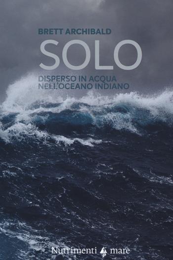 Solo. Disperso in acqua nell'Oceano indiano - Brett Archibald - Libro Nutrimenti 2017, Transiti blu | Libraccio.it