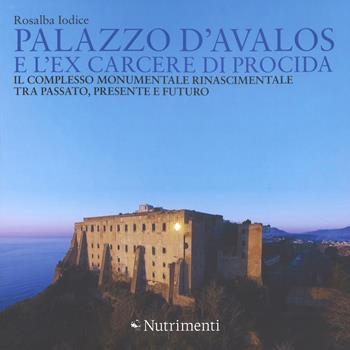 Palazzo d'Avalos e l'ex carcere di Procida. Il complesso monumentale rinascimentale tra passato, presente e futuro. Ediz. a colori - Rosalba Iodice, Alessia Fratta - Libro Nutrimenti 2017, Fuori collana | Libraccio.it