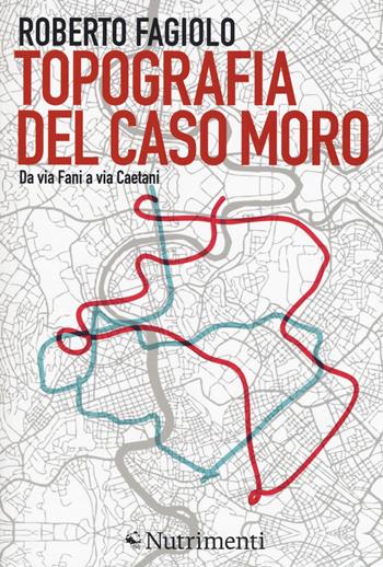 Topografia del caso Moro. Da via Fani a via Caetani - Roberto Fagiolo - Libro Nutrimenti 2018, Igloo | Libraccio.it