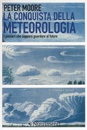 La conquista della meteorologia. I pionieri che seppero guardare al futuro