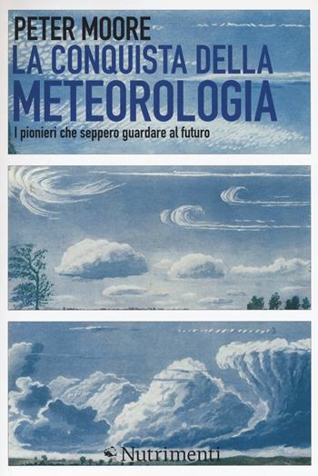 La conquista della meteorologia. I pionieri che seppero guardare al futuro - Peter Moore - Libro Nutrimenti 2018, Igloo | Libraccio.it