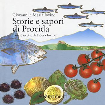 Storie e sapori di Procida. Con le ricette di Libera Iovine - Giovanni Iovine, Maria Iovine - Libro Nutrimenti 2017, Fuori collana | Libraccio.it