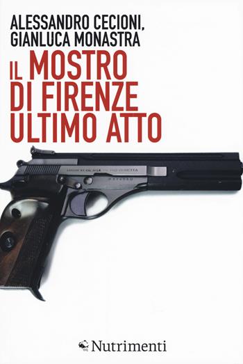 Il mostro di Firenze. Ultimo atto. Ediz. ampliata - Alessandro Cecioni, Gianluca Monastra - Libro Nutrimenti 2018, Igloo | Libraccio.it