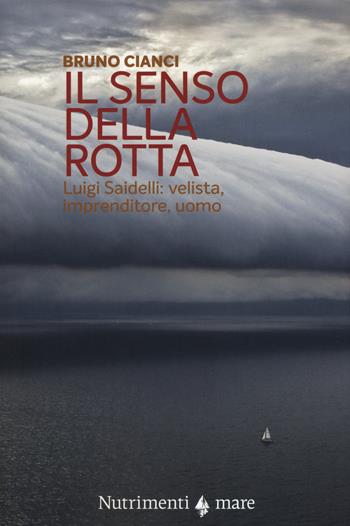 Il senso della rotta. Luigi Saidelli: velista, imprenditore, uomo - Bruno Cianci - Libro Nutrimenti 2019, Transiti blu | Libraccio.it