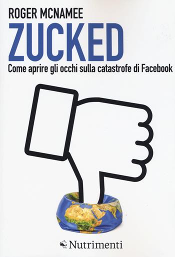 Zucked. Come aprire gli occhi sulla catastrofe di Facebook - Roger McNamee - Libro Nutrimenti 2019, Igloo | Libraccio.it