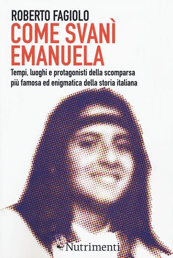 Come svanì Emanuela. Tempi, luoghi e protagonisti della scomparsa più famosa ed enigmatica della storia italiana - Roberto Fagiolo - Libro Nutrimenti 2020, Igloo | Libraccio.it