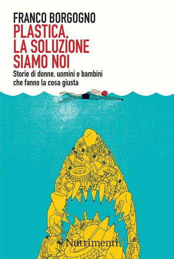 Plastica, la soluzione siamo noi. Storie di donne, uomini e bambini che fanno la cosa giusta - Franco Borgogno - Libro Nutrimenti 2020, Igloo | Libraccio.it