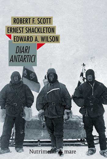Diari antartici - Robert F. Scott, Ernest Shackleton, Edward O. Wilson - Libro Nutrimenti 2021, Nautilus | Libraccio.it