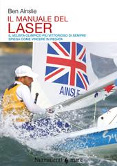 Il manuale del laser. Il velista olimpionico più vittorioso di sempre spiega come vincere in regata