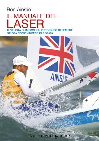 Il manuale del laser. Il velista olimpionico più vittorioso di sempre spiega come vincere in regata - Ben Ainslie - Libro Nutrimenti 2021, Transiti Blu. Tecnica | Libraccio.it