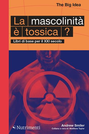 La mascolinità è tossica? Libri di base per il XXI secolo - Andrew Smiler - Libro Nutrimenti 2022, The Big Idea. Libri di base per il XXI secolo | Libraccio.it