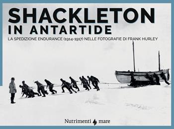 Shackleton in Antartide. La spedizione Endurance (1914-1917) nelle fotografie di Frank Hurley - Frank Hurley, Joanna Wright, Shane Murphy - Libro Nutrimenti 2022, Nautilus | Libraccio.it
