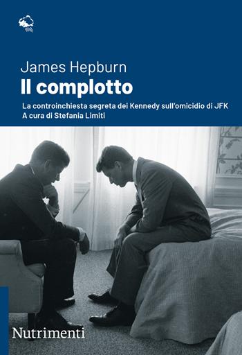 Il complotto. La controinchiesta segreta dei Kennedy sull'omicidio di JFK. Nuova ediz. - James Hepburn - Libro Nutrimenti 2022, Igloo | Libraccio.it