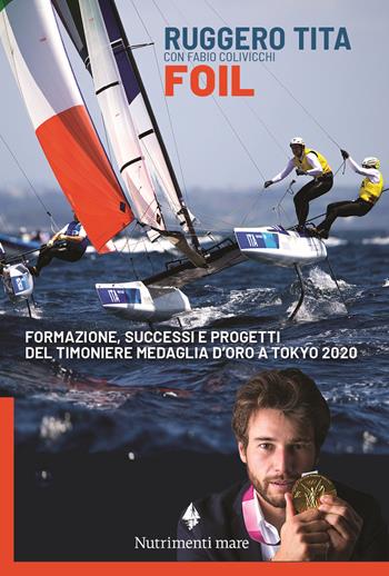 Foil. Formazione, successi e progetti del timoniere medaglia d'oro a Tokyo 2020 - Ruggero Tita, Fabio Colivicchi - Libro Nutrimenti 2022, Transiti blu | Libraccio.it