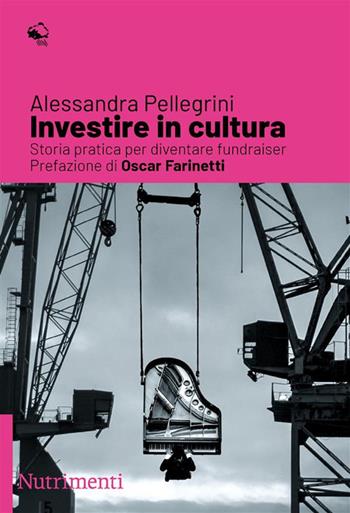 Investire in cultura. Storia pratica per diventare fundraiser - Alessandra Pellegrini - Libro Nutrimenti 2023, Igloo | Libraccio.it