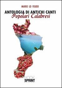 Antologia di antichi canti popolari calabresi - Mario Lo Feudo - Libro BooksprintEdizioni 2010 | Libraccio.it