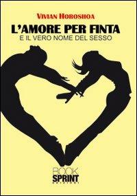 L'amore per finta e il vero nome del sesso - Vivian Horoshoa - Libro BooksprintEdizioni 2010 | Libraccio.it
