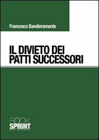 Il divieto dei patti successori - Francesco Bandieramonte - Libro BooksprintEdizioni 2010 | Libraccio.it