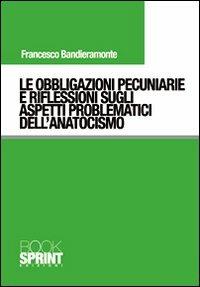 Le obbligazioni pecuniarie e riflessioni sugli aspetti problematici dell'anatocismo - Francesco Bandieramonte - Libro BooksprintEdizioni 2010 | Libraccio.it