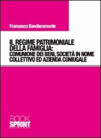 Il regime patrimoniale della famiglia. Comunione dei beni, società in nome collettivo ed azienda coniugale - Francesco Bandieramonte - Libro BooksprintEdizioni 2010 | Libraccio.it