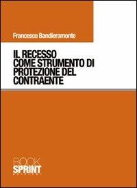 Il recesso come strumento di protezione del contraente - Francesco Bandieramonte - Libro BooksprintEdizioni 2010 | Libraccio.it