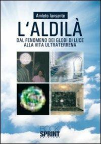 L'aldilà. Dal fenomeno dei globi di luce alla vita ultra terrena - Amleto Iansante - Libro BooksprintEdizioni 2010 | Libraccio.it
