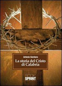 La storia del Cristo di Calabria - Antonio Giordano - Libro Booksprint 2010 | Libraccio.it