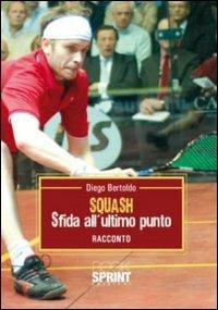 Squash. Sfida all'ultimo punto - Diego Bertoldo - Libro BooksprintEdizioni 2010 | Libraccio.it