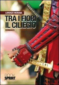 Tra i fiori il ciliegio - Lorenzo Morana - Libro BooksprintEdizioni 2010 | Libraccio.it