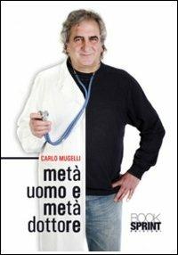 Metà uomo e metà dottore - Carlo Mugelli - Libro BooksprintEdizioni 2011 | Libraccio.it