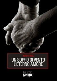 Un soffio di vento l'eterno amore - Renzo Di Bello - Libro BooksprintEdizioni 2011 | Libraccio.it
