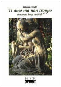 Ti amo ma non troppo. (Un sogno lungo un BIT) - Tiziana Ferretti - Libro BooksprintEdizioni 2011 | Libraccio.it
