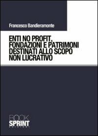 Enti no profit, fondazioni e patrimoni destinati alla scopo non lucrativo - Francesco Bandieramonte - Libro Booksprint 2011 | Libraccio.it