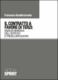 Il contratto a favore di terzi. Analisi giuridica dell'istituto e profili applicativi - Francesco Bandieramonte - Libro BooksprintEdizioni 2011 | Libraccio.it