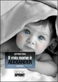 Il mio nome è Alexander - Antonio Riva - Libro Booksprint 2011 | Libraccio.it